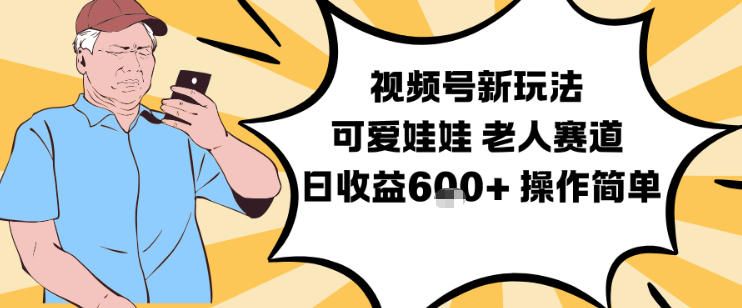 视频号新玩法，可爱娃娃视频制作教学，老人赛道，日收益6张+操作简单-黑猫科技云网创