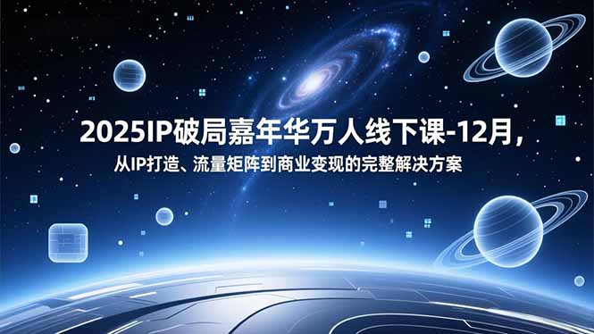 2025IP破局嘉年华万人线下课-12月，从IP打造、流量矩阵到商业变现的完整解决方案-黑猫科技云网创