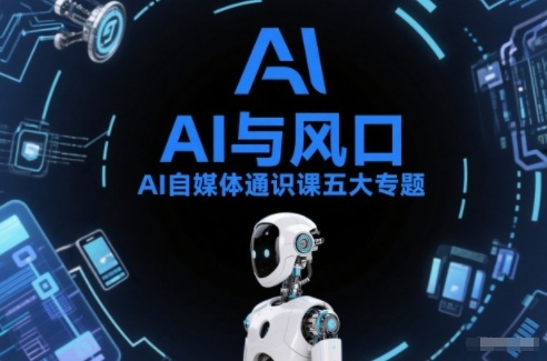 AI自媒体通识课五大专题，AI基础操作篇+AI生活娱乐篇+AI职场提效篇+AI自媒体实操篇+账号创作工具篇-黑猫科技云网创