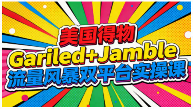 美国得物Gariled+Jamble流量风暴双平台实操课，两大美国热门平台全流程运营-黑猫科技云网创
