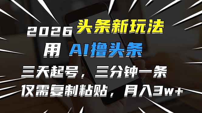 2026最新头条玩法，用AI撸头条，3天必起号，3分钟1条，只需要复制粘贴，简单月入3W+-黑猫科技云网创