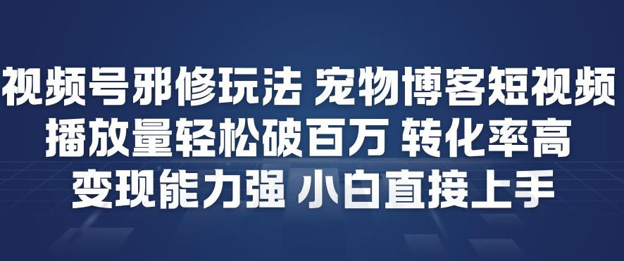 视频号邪修玩法宠物博客短视频，播放量轻松破百万，转化率高，变现能力强，小白直接上手-黑猫科技云网创