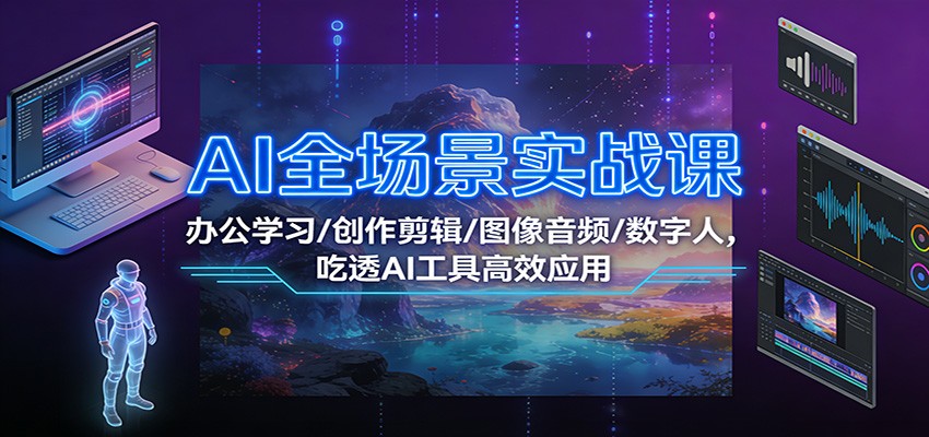 AI全场景实战课：办公学习/创作剪辑/图像音频/数字人，吃透AI工具高效应用-黑猫科技云网创