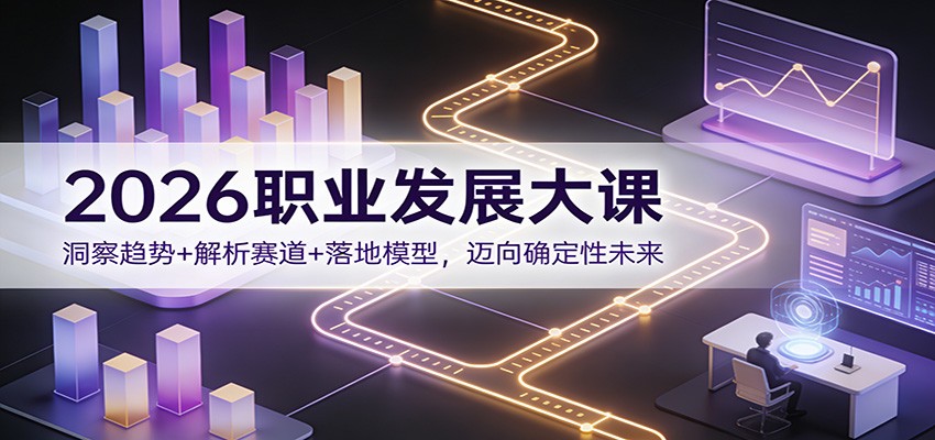 2026职业发展大课：洞察趋势+解析赛道+落地模型，迈向确定性未来-黑猫科技云网创