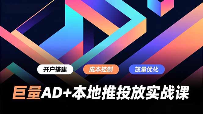 巨量AD+本地推投放实战课，开户搭建、成本控制、放量优化，有效提升商家线上获客与转化效率-黑猫科技云网创