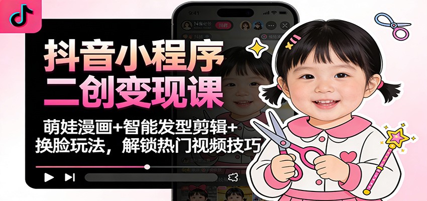 抖音小程序二创变现课：萌娃漫画+智能发型剪辑+换脸玩法，解锁热门视频技巧-黑猫科技云网创