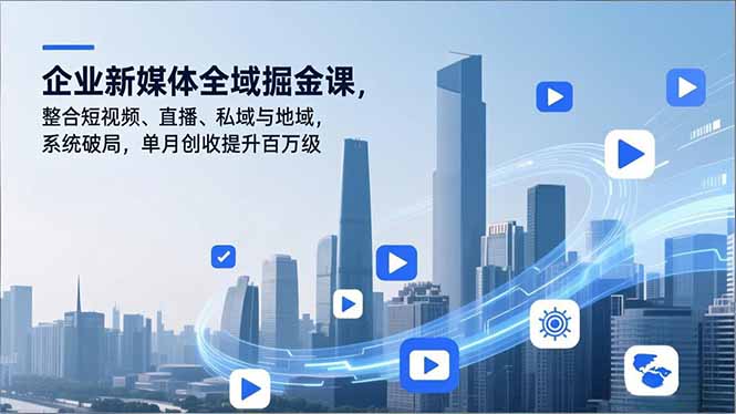 企业新媒体全域掘金课，整合短视频、直播、私域与地域，系统破局，单月创收提升百万级-黑猫科技云网创
