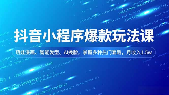 抖音小程序爆款玩法课，萌娃漫画、智能发型、AI换脸，掌握多种热门套路，月收入1.5w-黑猫科技云网创