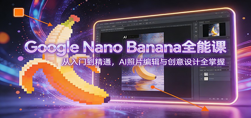 Google Nano Banana全能课：从入门到精通，AI照片编辑与创意设计全掌握-黑猫科技云网创