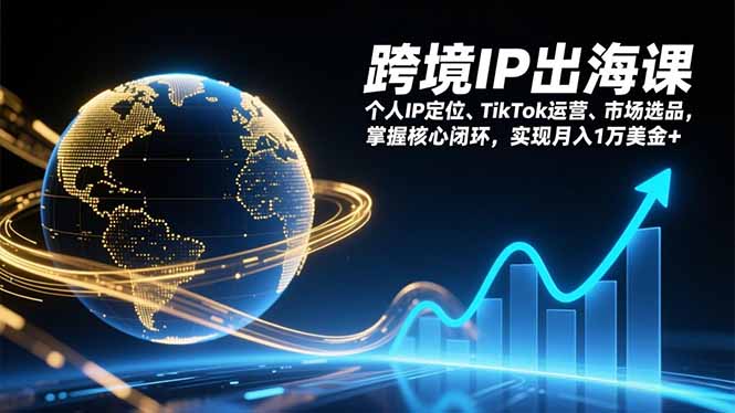 跨境IP出海课，个人IP定位、TikTok运营、市场选品，掌握核心闭环，实现月入1万美金+-黑猫科技云网创