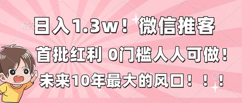 日入1.3w！微信推客，首批红利，未来10年最大的风口，0门槛，人人可做！-黑猫科技云网创