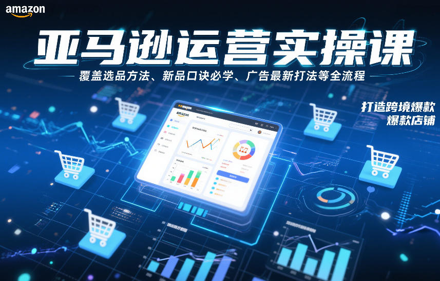 亚马逊运营实操课，覆盖选品方法、新品口诀必学、广告最新打法等全流程，打造跨境爆款店铺-黑猫科技云网创