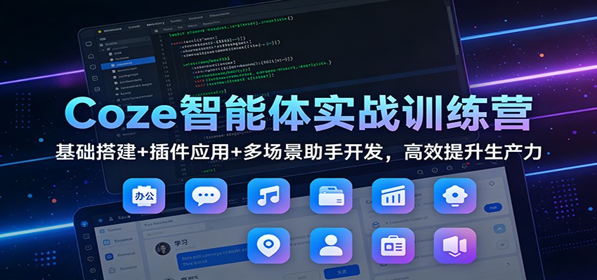 Coze智能体实战训练营：基础搭建+插件应用+多场景助手开发，高效提升生产力-黑猫科技云网创