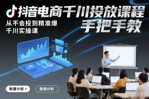 抖音电商千川投放课程，从不会投到精准爆，千川实操课，手把手教-黑猫科技云网创