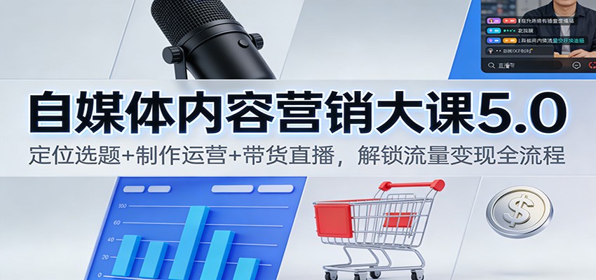 自媒体内容营销大课5.0：定位选题+制作运营+带货直播，解锁流量变现全流程-黑猫科技云网创