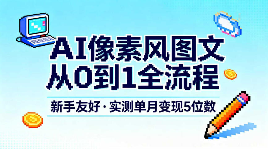AI像素风图文从0到1全流程，新手友好，实测单月变现5位数-黑猫科技云网创