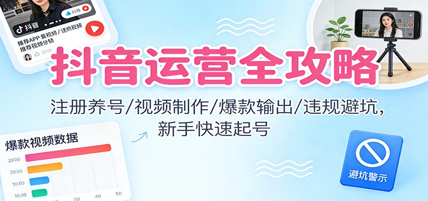 抖音运营全攻略：注册养号/视频制作/爆款输出/违规避坑，新手快速起号-黑猫科技云网创