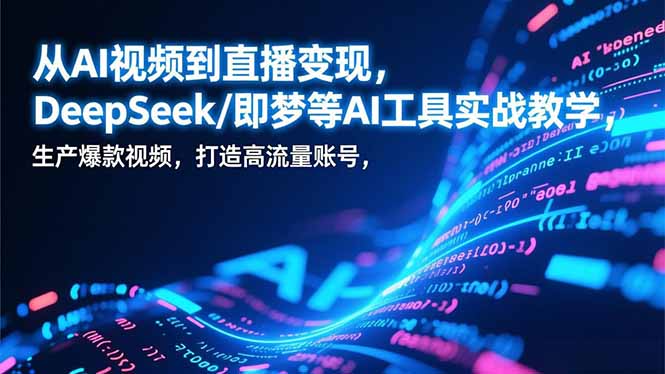 从AI视频到直播变现，DeepSeek/即梦等AI工具实战教学，生产爆款视频，打造高流量账号-黑猫科技云网创