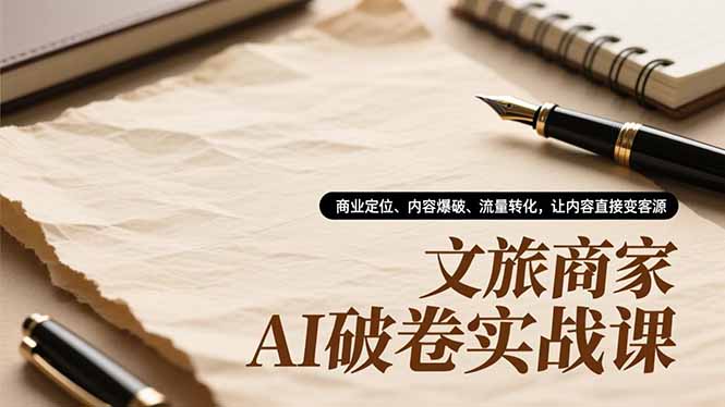 文旅商家AI破卷实战课，商业定位、内容爆破、流量转化，让内容直接变客源-黑猫科技云网创