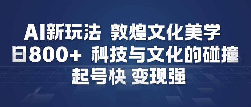 AI新玩法，敦煌文化美学，科技与文化的碰撞，起号快变现强-黑猫科技云网创