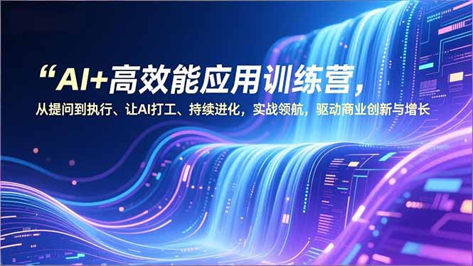 AI+高效能应用训练营，从提问到执行、让AI打工、持续进化，实战领航，驱动商业创新与增长-黑猫科技云网创