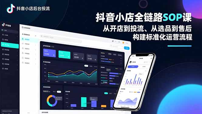 抖音小店全链路SOP课，从开店到投流、从选品到售后，构建标准化运营流程-黑猫科技云网创