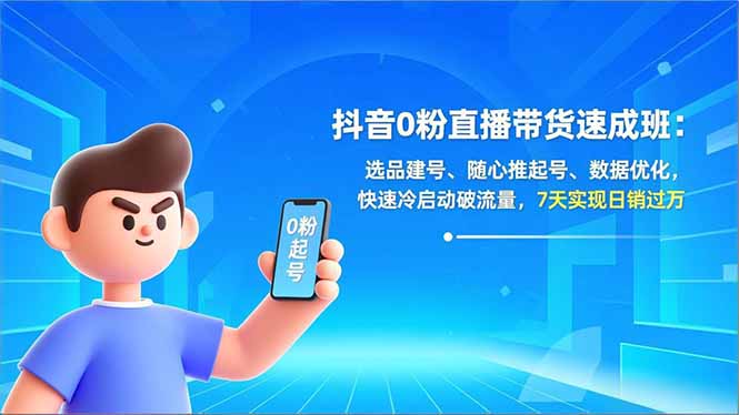 抖音0粉直播带货速成班：选品建号、随心推起号、数据优化，快速冷启动破流量，7天实现日销过万-黑猫科技云网创