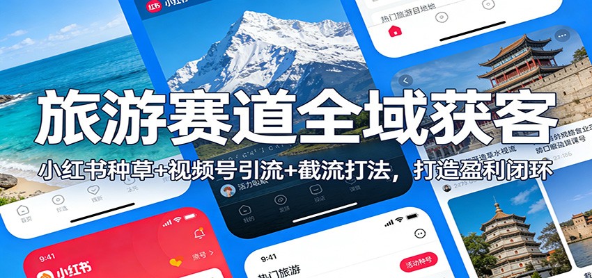 旅游赛道全域获客：小红书种草+视频号引流+截流打法，打造盈利闭环-黑猫科技云网创