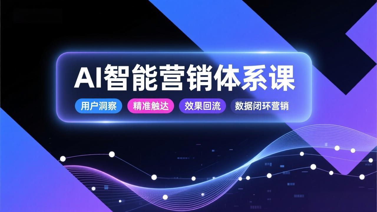 AI智能营销体系课，从用户洞察、精准触达到效果回流的数据闭环营销，提升整体营销效率与转化率-黑猫科技云网创