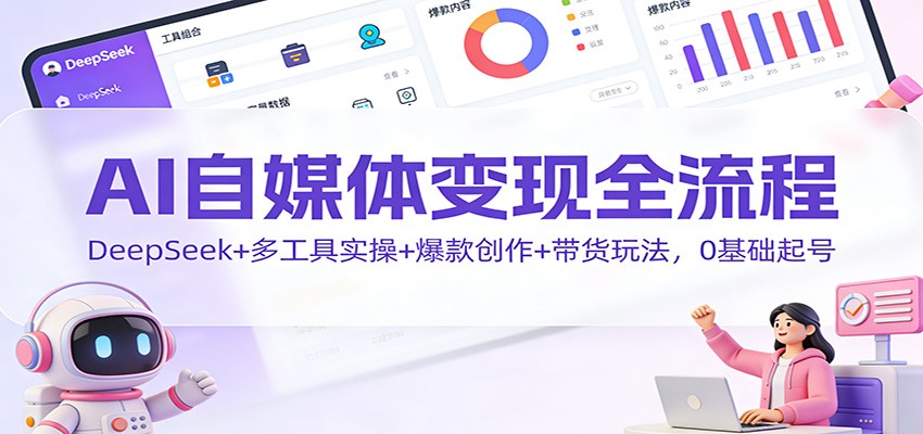 AI自媒体变现全流程：DeepSeek+多工具实操+爆款创作+带货玩法，0基础起号-黑猫科技云网创