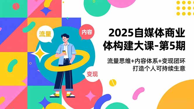 2025自媒体商业体构建大课-第5期，流量思维+内容体系+变现闭环，打造个人可持续生意-黑猫科技云网创
