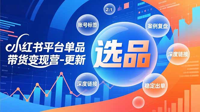 小红书平台单品带货变现营-更新，极致选品、账号标签、案例复盘，深度链接，快速启动稳定出单-黑猫科技云网创