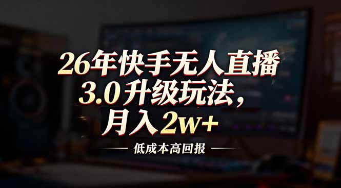 26年快手无人直播3.0升级玩法，低成本高回报，月入2w+-黑猫科技云网创