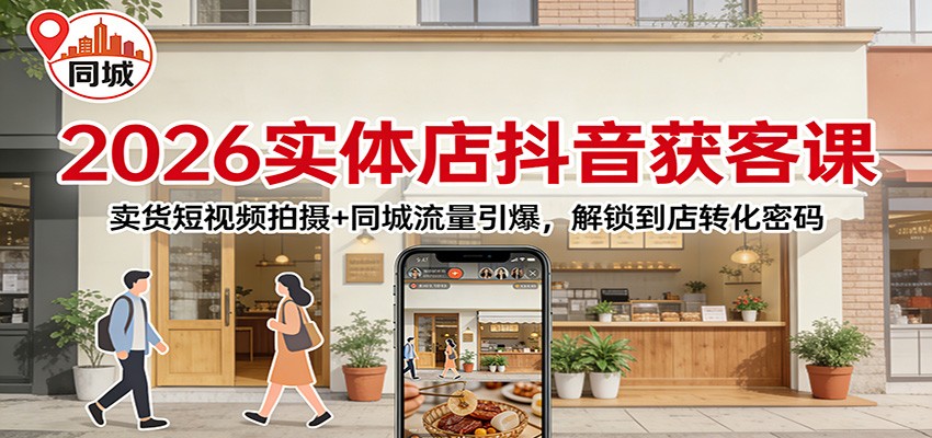 2026实体店抖音获客：卖货短视频拍摄+同城流量引爆，解锁到店转化密码-黑猫科技云网创