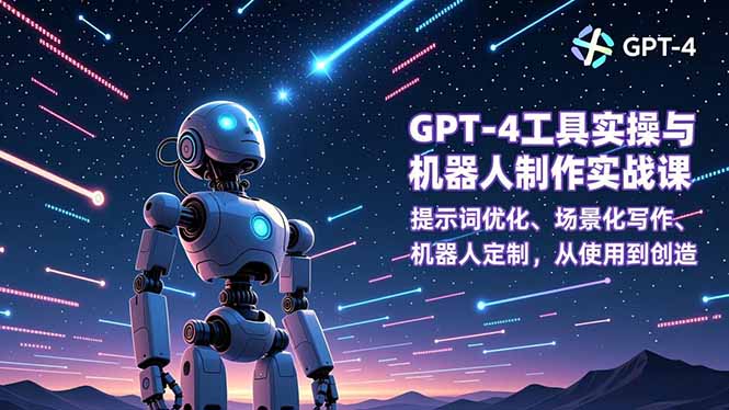 GPT-4工具实操与机器人制作实战课：提示词优化、场景化写作、机器人定制，从使用到创造-黑猫科技云网创