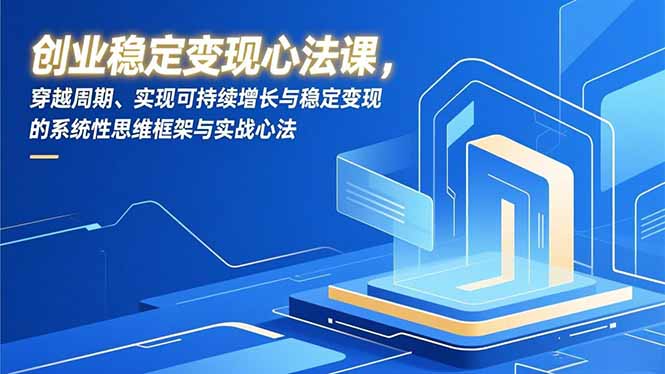 创业稳定变现心法课，穿越周期、实现可持续增长与稳定变现的系统性思维框架与实战心法-黑猫科技云网创