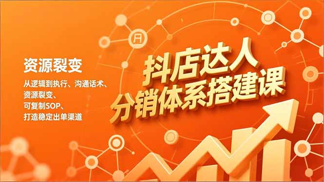 抖店达人分销体系搭建课，从逻辑到执行、沟通话术、资源裂变，可复制SOP，打造稳定出单渠道-黑猫科技云网创