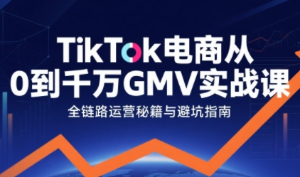 TikTok电商从0到千万GMV实战课，从0到1拆解实战秘籍(更新)-黑猫科技云网创