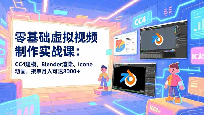 零基础虚拟视频制作实战课：CC4建模、Blender渲染、Iclone动画，接单月入可达8000+-黑猫科技云网创