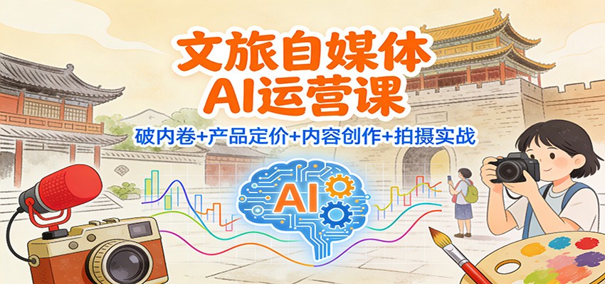 文旅自媒体AI运营课：破内卷+产品定价+内容创作+拍摄实战-黑猫科技云网创
