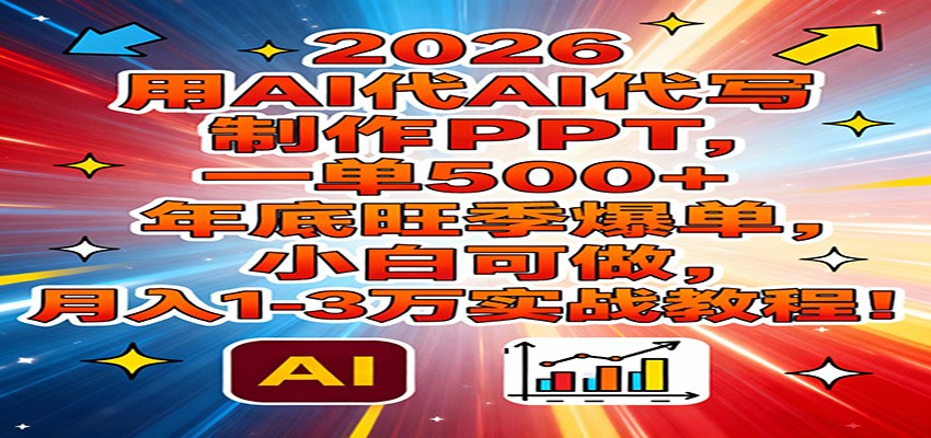 2026用AI代写制作PPT，一单500+，年底旺季爆单，小白可做，月入1-3万实战教程-黑猫科技云网创