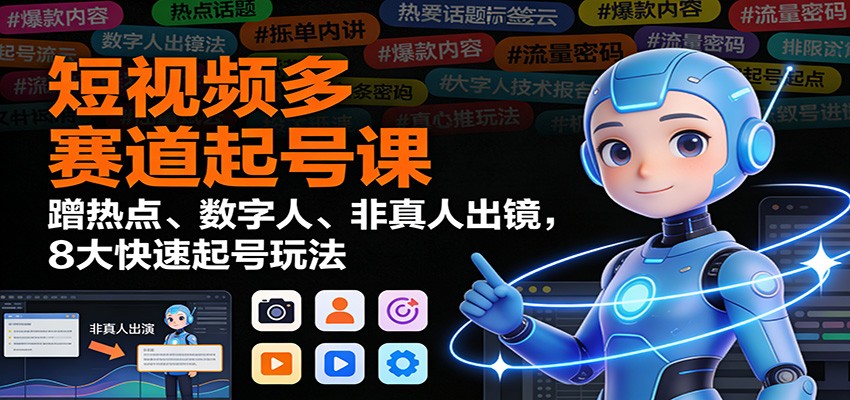 短视频多赛道起号课：蹭热点、数字人、非真人出镜，8大快速起号玩法-黑猫科技云网创