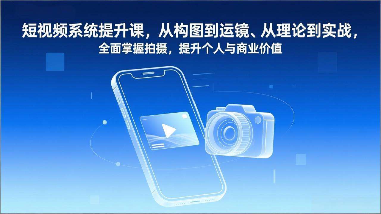 短视频系统提升课，从构图到运镜、从理论到实战，全面掌握拍摄，提升个人与商业价值-黑猫科技云网创