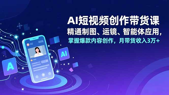 AI短视频创作带货课，精通制图、运镜、智能体应用，掌握爆款内容创作，月带货收入3万+-黑猫科技云网创