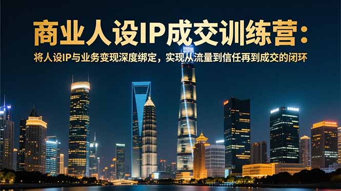 商业人设IP成交训练营-12月：将人设IP与业务变现深度绑定，从流量到信任再到成交闭环-黑猫科技云网创