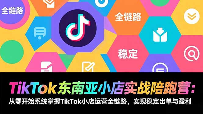 TikTok东南亚小店实战陪跑营：从零开始系统掌握TikTok小店运营全链路，实现稳定出单与盈利-黑猫科技云网创