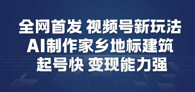 全网首发，视频号新玩法，AI制作家乡地标建筑，起号快，变现能力强-黑猫科技云网创