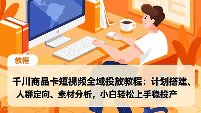 千川商品卡短视频全域投放教程：计划搭建、人群定向、素材分析，小白轻松上手稳投产-黑猫科技云网创